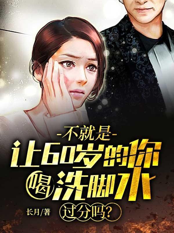 不就是让60岁的你喝洗脚水,过分吗?