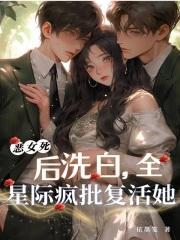 恶女死后洗白,全星际疯批复活她