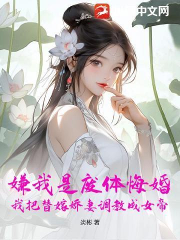 嫌我是废体悔婚,我把替嫁娇妻调教成女帝!