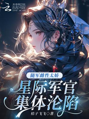 随军雌性太娇,星际军官集体沦陷