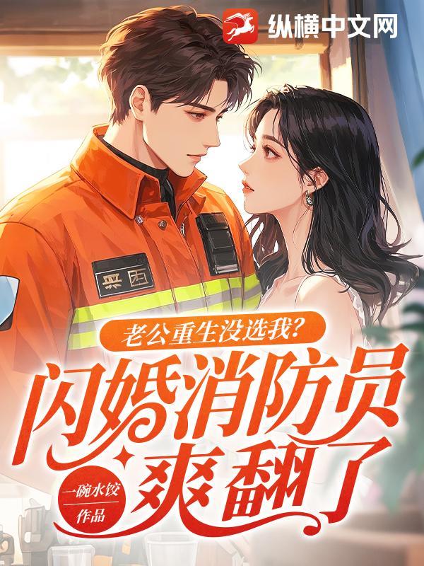 老公重生没选我?闪婚消防员爽翻了