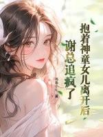 抱着神童女儿离开后,谢总追疯了