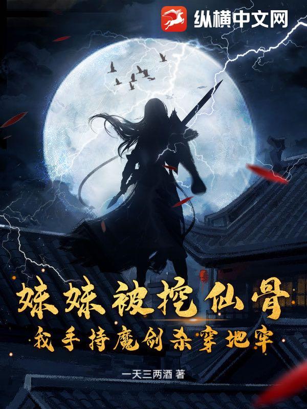 妹妹被挖仙骨?我手持魔剑杀穿地牢