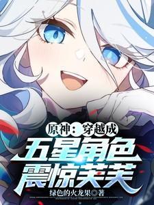 原神:穿越成五星角色,震惊芙芙