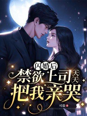 闪婚后,禁欲上司天天把我亲哭