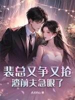 裴总又争又抢,渣前夫急眼了