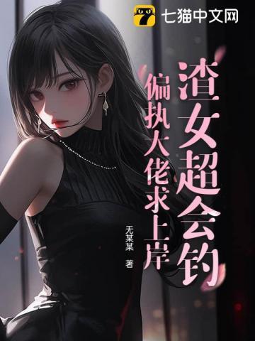 渣女超会钓,偏执大佬求上岸