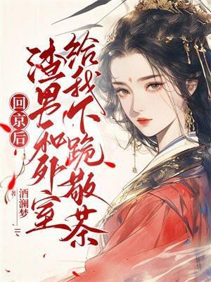 回京后,渣男和外室给我下跪敬茶