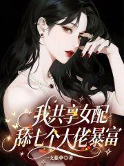 我,共享女配,舔七个大佬暴富