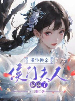 重生换亲,侯门夫人赢麻了