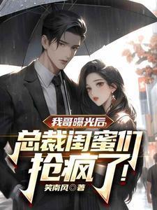 我哥曝光后,总裁闺蜜抢疯了!