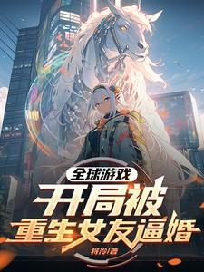 全球游戏,开局被重生女友逼婚