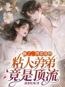 癫了,网恋甩的粘人弟弟竟是顶流