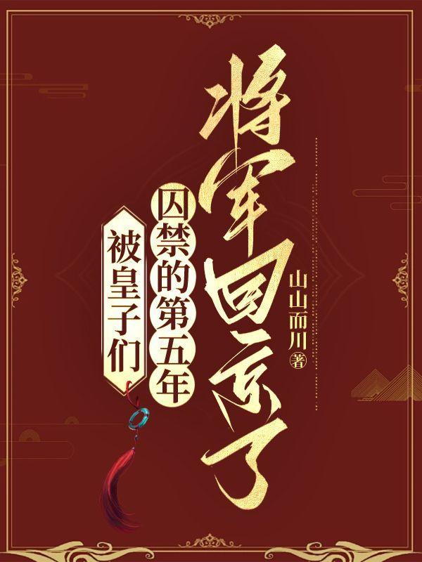 被皇子们囚禁的第五年,将军回京了