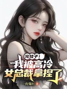 完犊子!我被高冷女总裁拿捏了