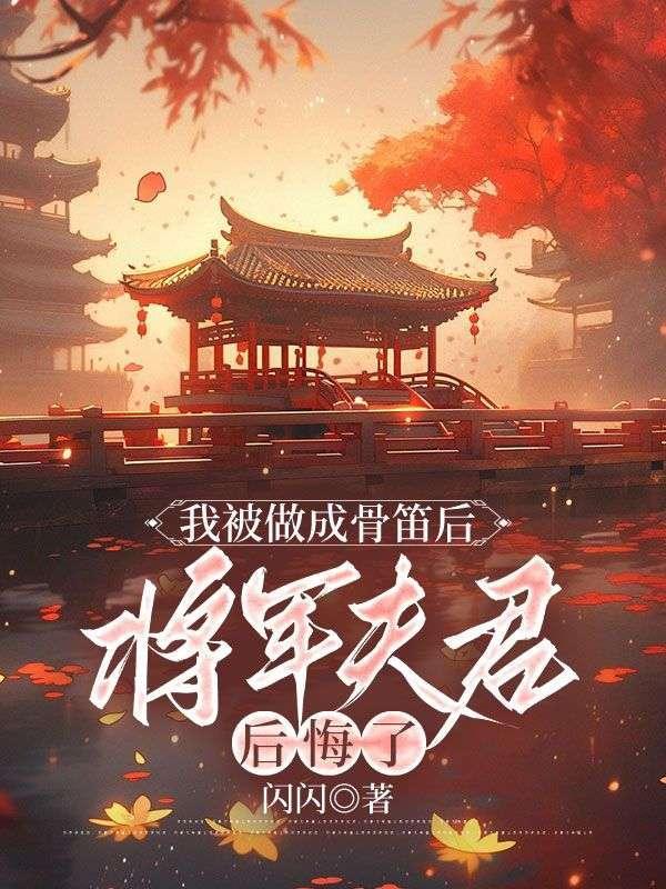 我被做成骨笛后,将军夫君后悔了