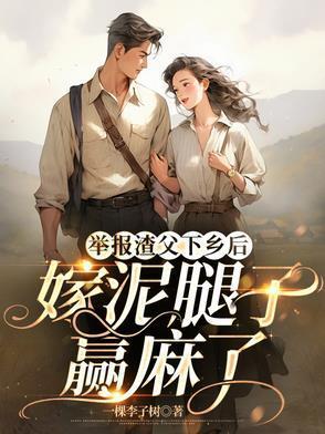 举报渣父下乡后,嫁泥腿子赢麻了