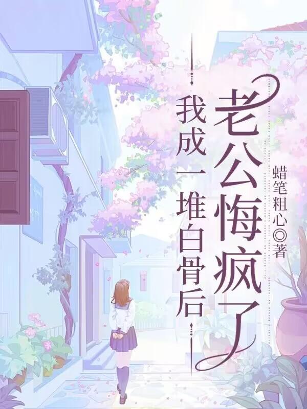 我成一堆白骨后,老公悔疯了