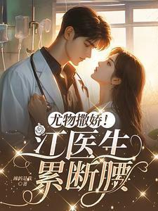 尤物撒娇!江医生累断腰