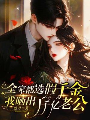 全家都选假千金!我晒出了千亿老公