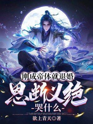 刚成帝体就退婚,恩断义绝哭什么