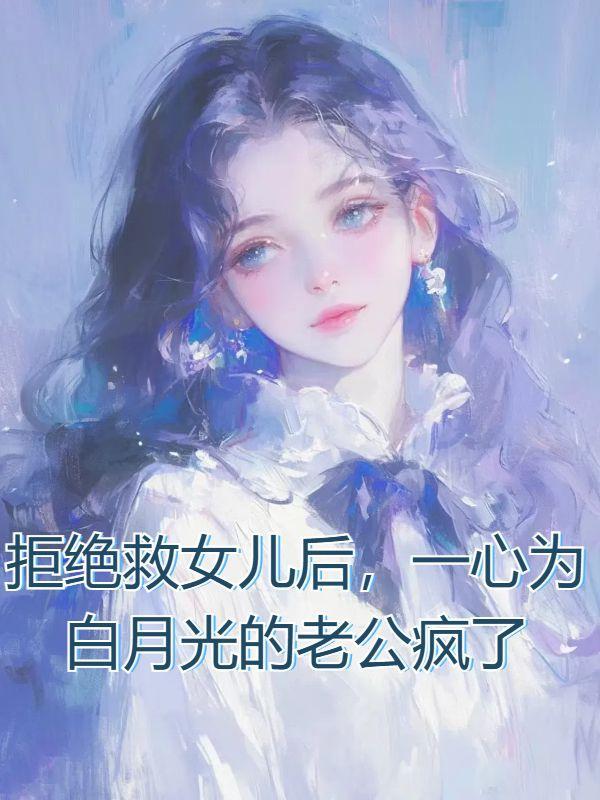 拒绝救女儿后,一心为白月光的老公疯了