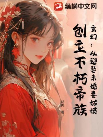 玄幻:从迎娶未婚妻姑妈,创立不朽帝族