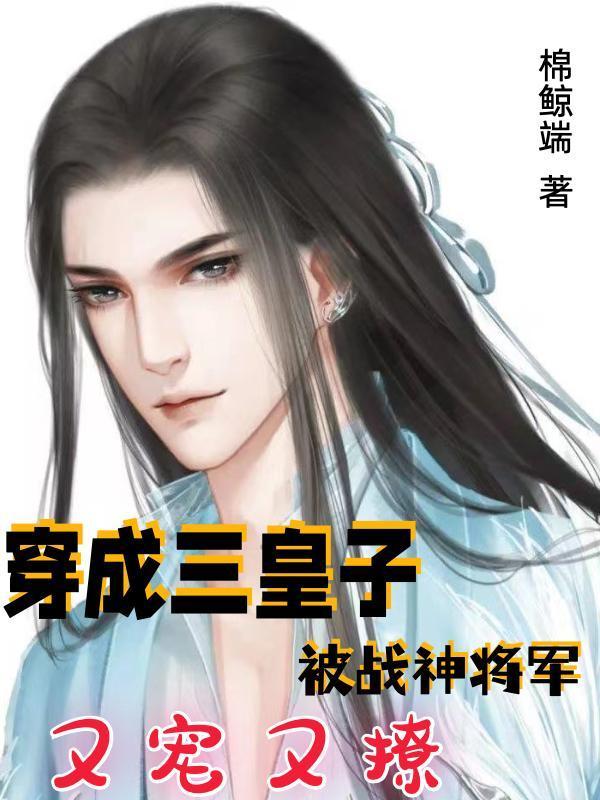 穿成三皇子,被战神将军又宠又撩