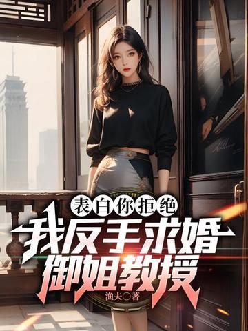 表白你拒绝,我反手求婚御姐教授