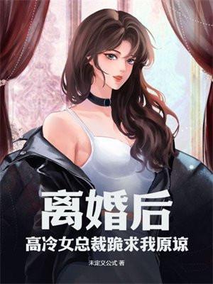 离婚后,高冷女总裁跪求我原谅