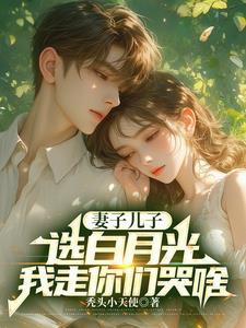 妻子儿子选白月光,我走你们哭啥