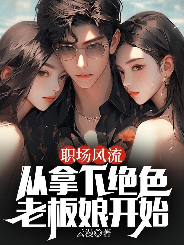职场风流:从拿下绝色老板娘开始