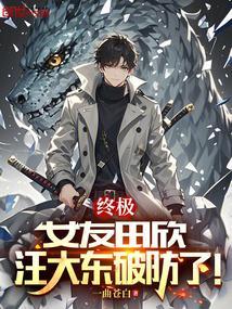 终极:女友田欣,汪大东破防了!