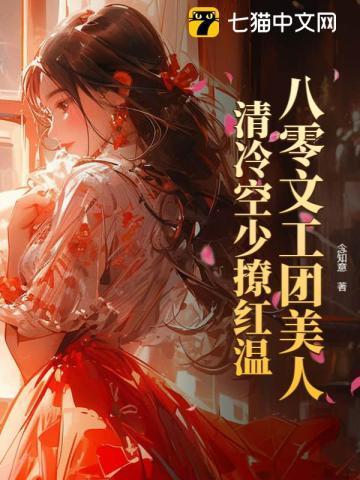 八零文工团美人,清冷空少撩红温