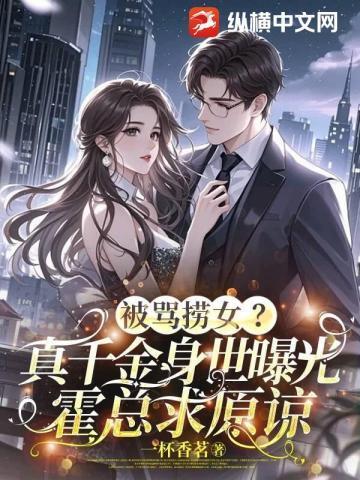 被骂捞女?真千金身世曝光,霍总跪求原谅