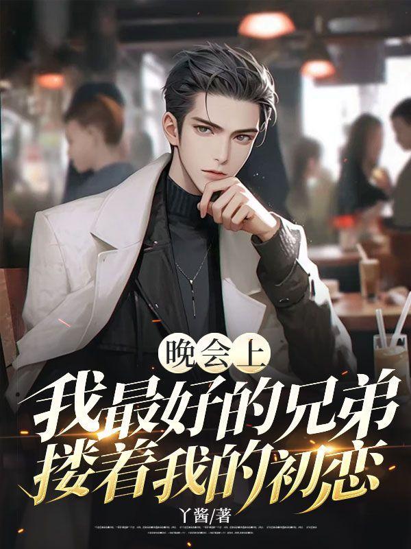 晚会上,我最好的兄弟搂着我的初恋