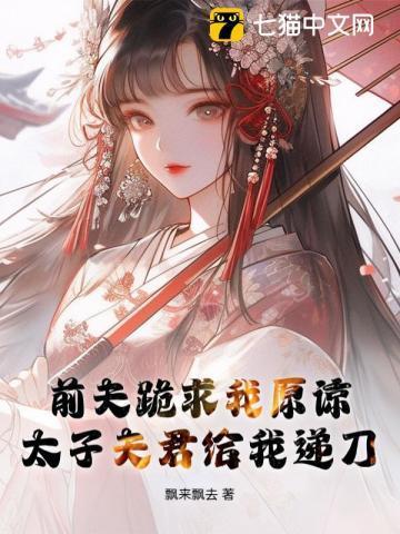 前夫跪求我原谅,太子夫君给我递刀
