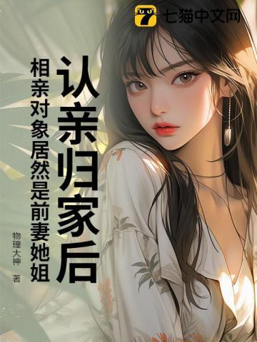 认亲归家后,相亲对象居然是前妻她姐?