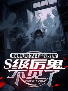 妖妖灵?我爸送的S级厉鬼不见了