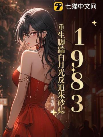 1983:重生脚踹白月光反追朱砂痣